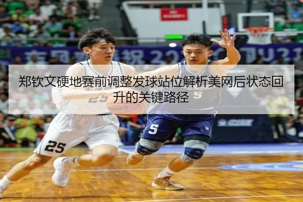 郑钦文硬地赛前调整发球站位解析美网后状态回升的关键路径